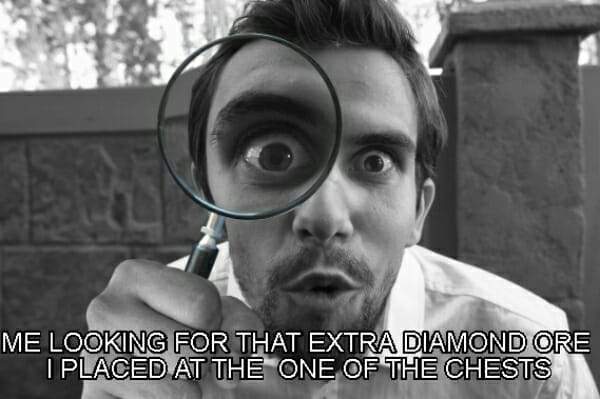 ME LOOKING FOR THAT EXTRA DIAMOND ORE I PLACED AT THE ONE OF THE CHESTS