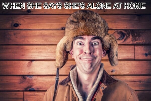 WHEN SHE SAYS SHE'S ALONE AT HOME